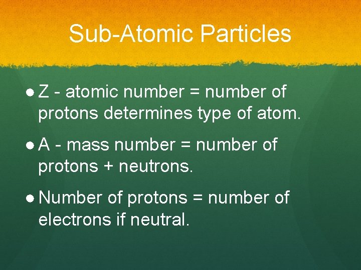 Sub-Atomic Particles ● Z - atomic number = number of protons determines type of