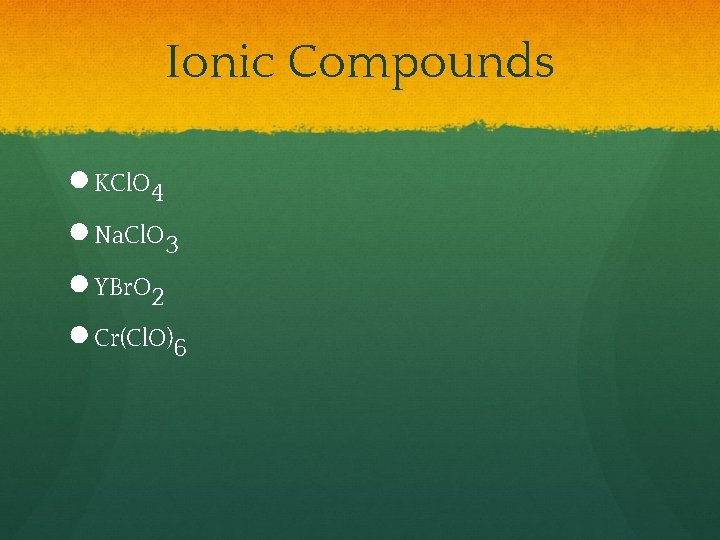 Ionic Compounds ● KCl. O 4 ● Na. Cl. O 3 ● YBr. O