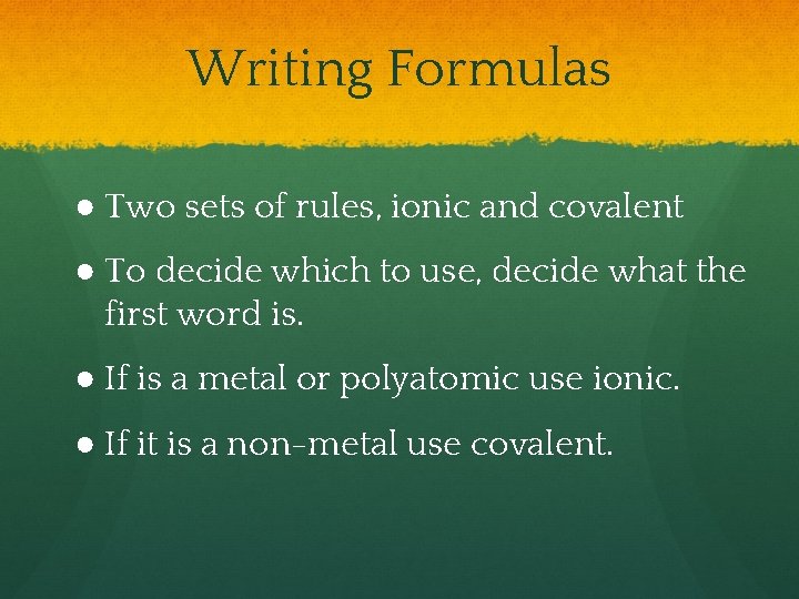 Writing Formulas ● Two sets of rules, ionic and covalent ● To decide which