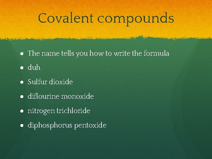 Covalent compounds ● The name tells you how to write the formula ● duh