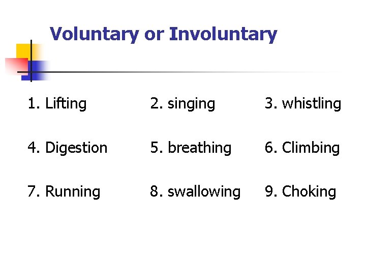 Voluntary or Involuntary 1. Lifting 2. singing 3. whistling 4. Digestion 5. breathing 6.