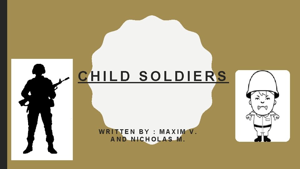 CHILD SOLDIERS WRITTEN BY : MAXIM V. AND NICHOLAS M. 