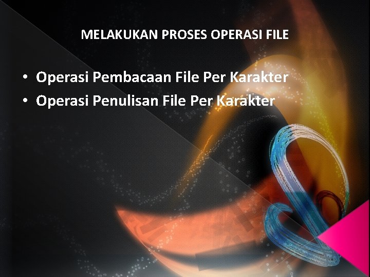 MELAKUKAN PROSES OPERASI FILE • Operasi Pembacaan File Per Karakter • Operasi Penulisan File