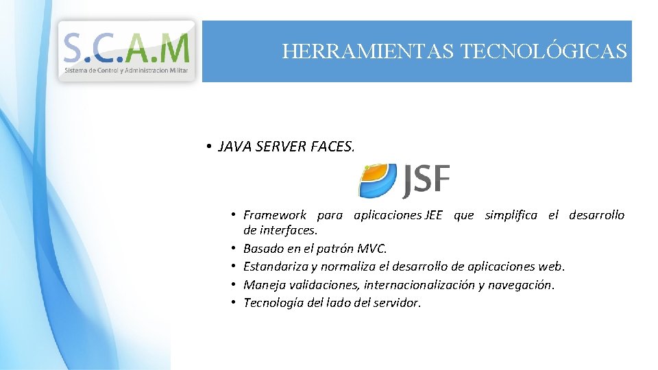 HERRAMIENTAS TECNOLÓGICAS • JAVA SERVER FACES. • Framework para aplicaciones JEE que simplifica el