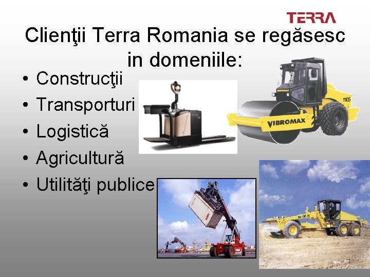 Clienţii Terra Romania se regăsesc in domeniile: • • • Construcţii Transporturi Logistică Agricultură