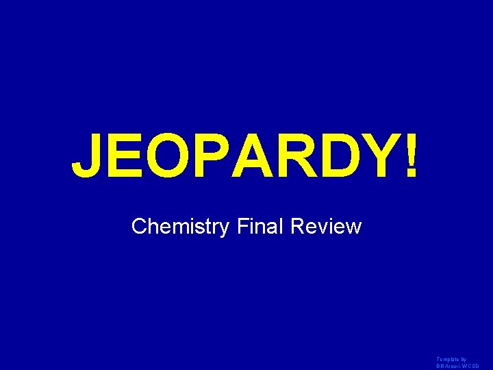 JEOPARDY! Click Once to Begin Chemistry Final Review Template by Bill Arcuri, WCSD 