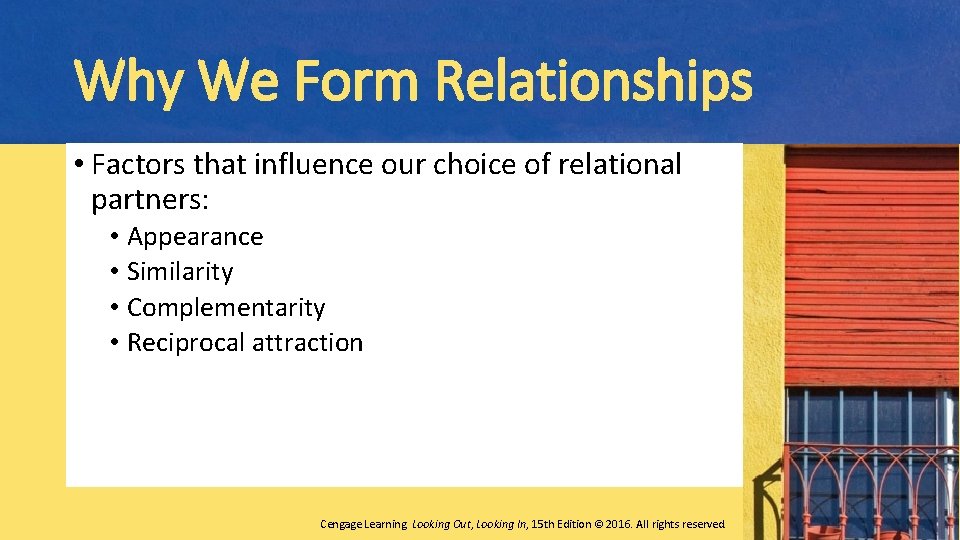 Why We Form Relationships • Factors that influence our choice of relational partners: •