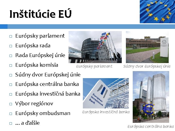 Inštitúcie EÚ Európsky parlament Európska rada Rada Európskej únie Európska komisia Súdny dvor Európskej