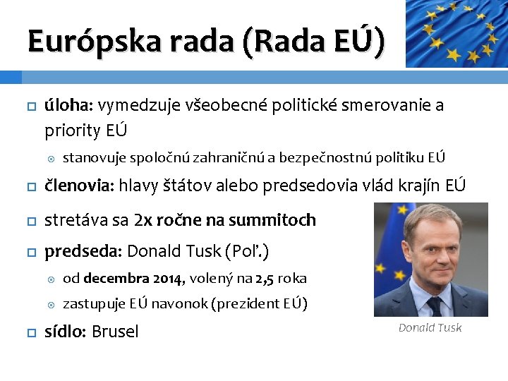 Európska rada (Rada EÚ) úloha: vymedzuje všeobecné politické smerovanie a priority EÚ stanovuje spoločnú