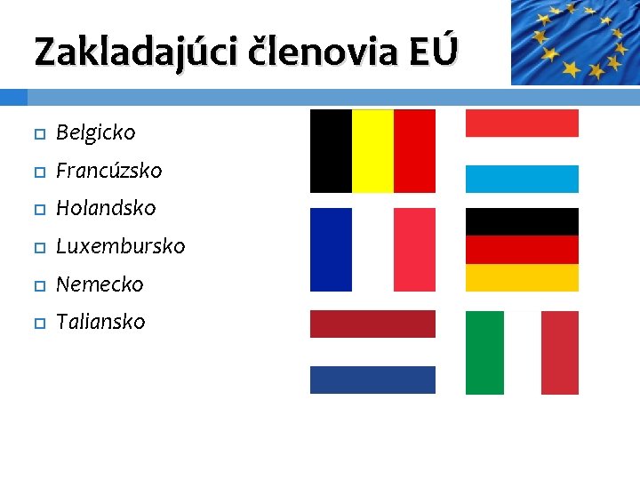 Zakladajúci členovia EÚ Belgicko Francúzsko Holandsko Luxembursko Nemecko Taliansko 