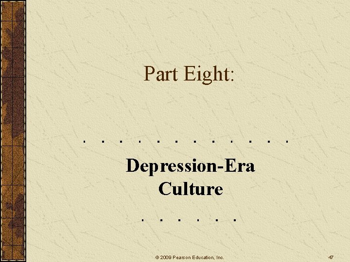 Part Eight: Depression-Era Culture © 2009 Pearson Education, Inc. 47 Part Eight: Depression-Era Culture © 2009 Pearson Education, Inc. 47