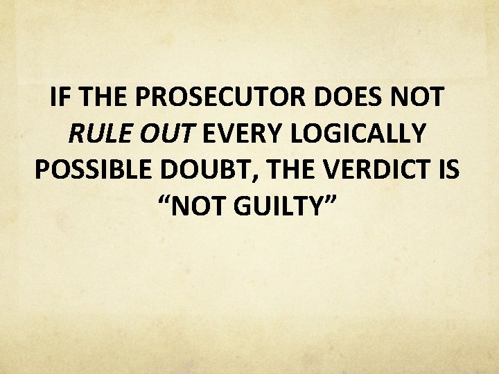 IF THE PROSECUTOR DOES NOT RULE OUT EVERY LOGICALLY POSSIBLE DOUBT, THE VERDICT IS