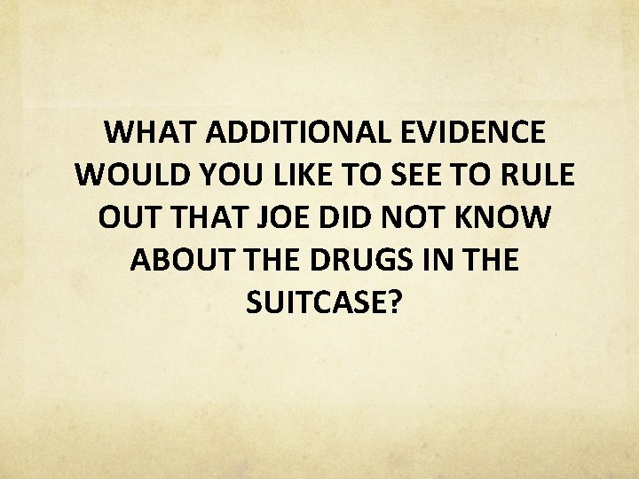 WHAT ADDITIONAL EVIDENCE WOULD YOU LIKE TO SEE TO RULE OUT THAT JOE DID