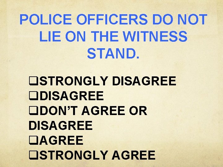 POLICE OFFICERS DO NOT LIE ON THE WITNESS STAND. q. STRONGLY DISAGREE q. DON’T