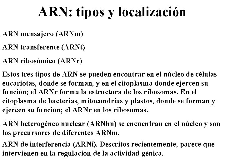 ARN: tipos y localización ARN mensajero (ARNm) ARN transferente (ARNt) ARN ribosómico (ARNr) Estos