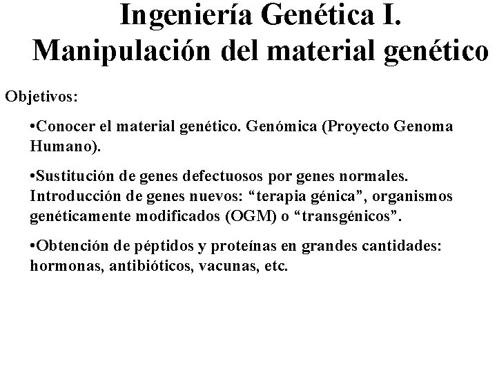 Ingeniería Genética I. Manipulación del material genético Objetivos: • Conocer el material genético. Genómica