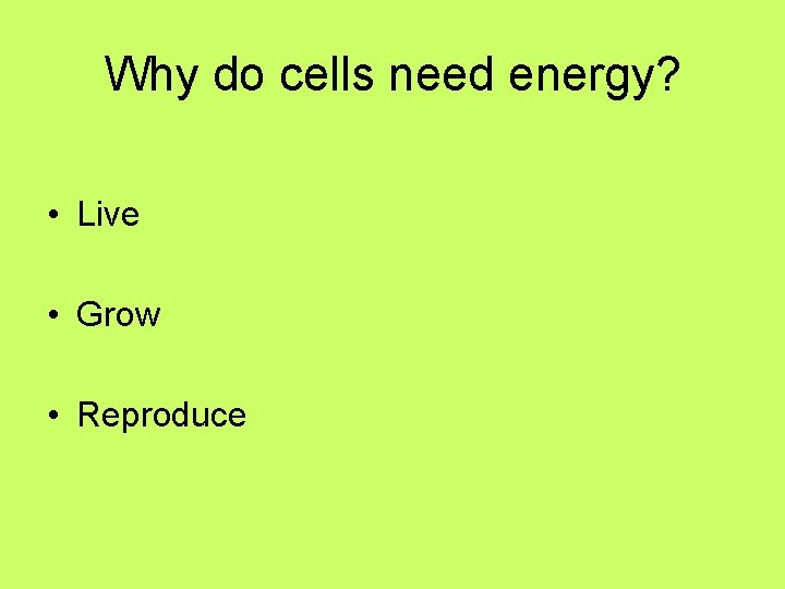 Why do cells need energy? • Live • Grow • Reproduce Why do cells need energy? • Live • Grow • Reproduce