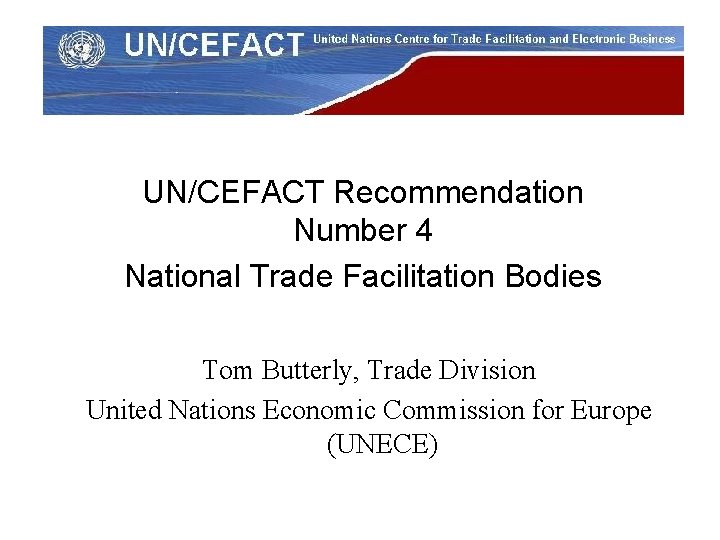 UN/CEFACT Recommendation Number 4 National Trade Facilitation Bodies Tom Butterly, Trade Division United Nations