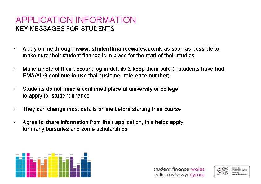 APPLICATION INFORMATION KEY MESSAGES FOR STUDENTS • Apply online through www. studentfinancewales. co. uk