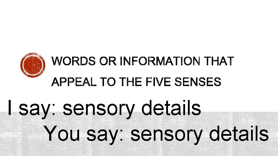 I say: sensory details You say: sensory details 