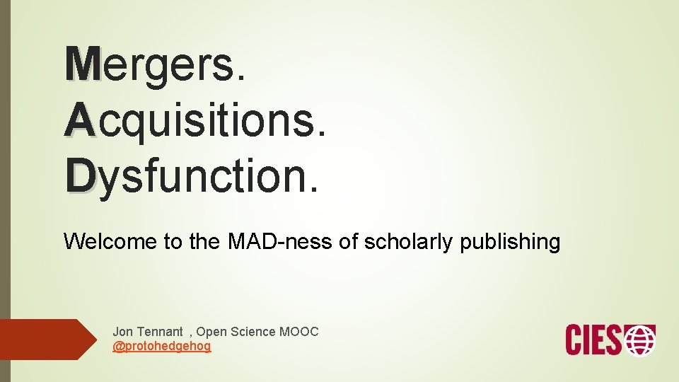 Mergers. Acquisitions. Dysfunction. Welcome to the MAD-ness of scholarly publishing Jon Tennant , Open