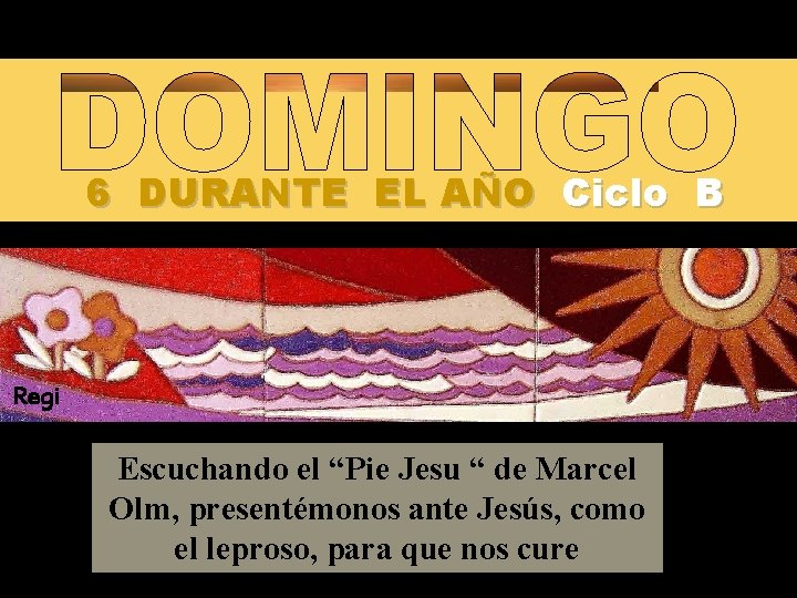 6 DURANTE EL AÑO Ciclo B Regi na Escuchando el “Pie Jesu “ de
