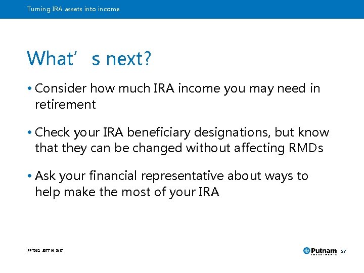Turning IRA assets into income What’s next? • Consider how much IRA income you