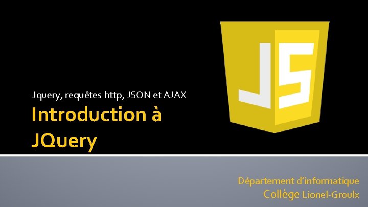 Jquery, requêtes http, JSON et AJAX Introduction à JQuery Département d’informatique Collège Lionel-Groulx 