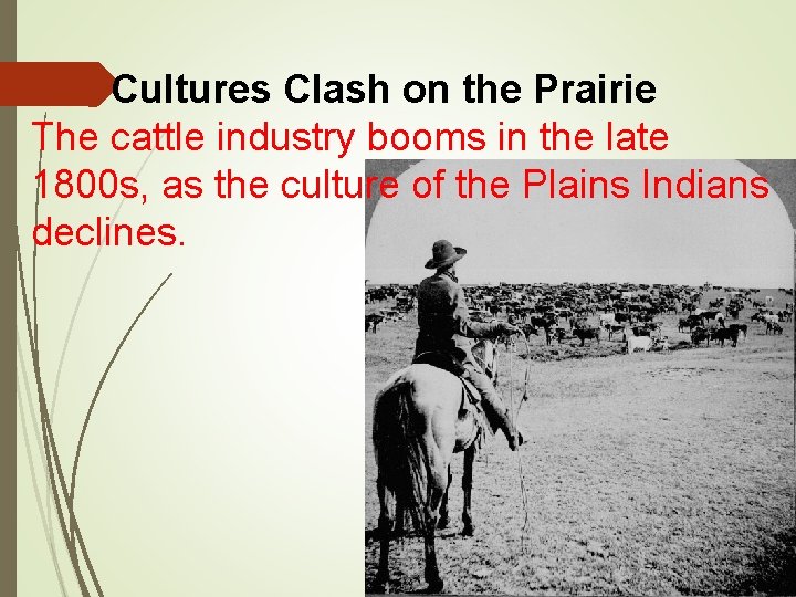 Cultures Clash on the Prairie The cattle industry booms in the late 1800 s,