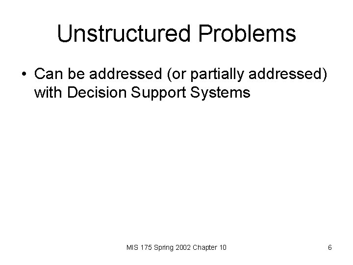 Unstructured Problems • Can be addressed (or partially addressed) with Decision Support Systems MIS