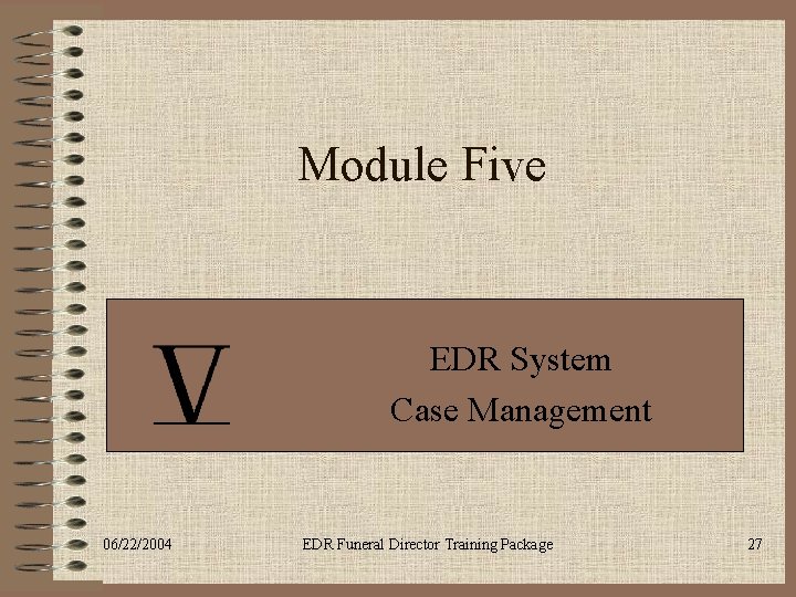 Module Five EDR System Case Management 06/22/2004 EDR Funeral Director Training Package 27 