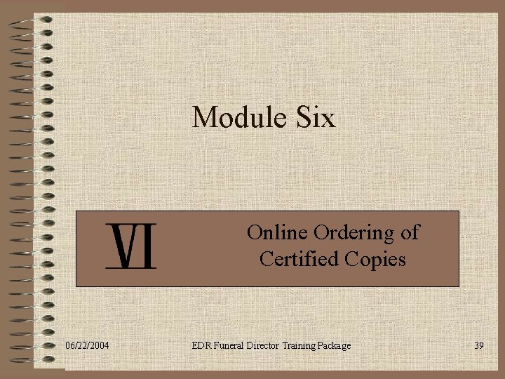 Module Six Online Ordering of Certified Copies 06/22/2004 EDR Funeral Director Training Package 39