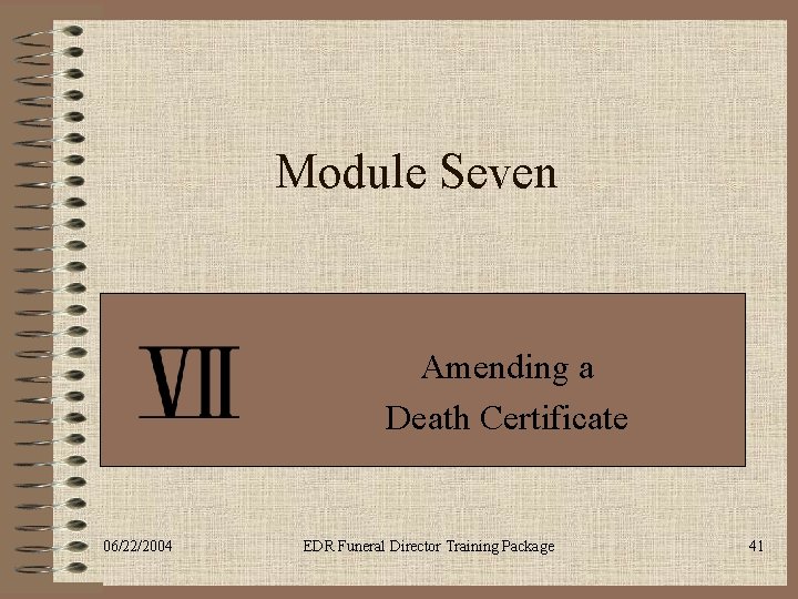 Module Seven Amending a Death Certificate 06/22/2004 EDR Funeral Director Training Package 41 