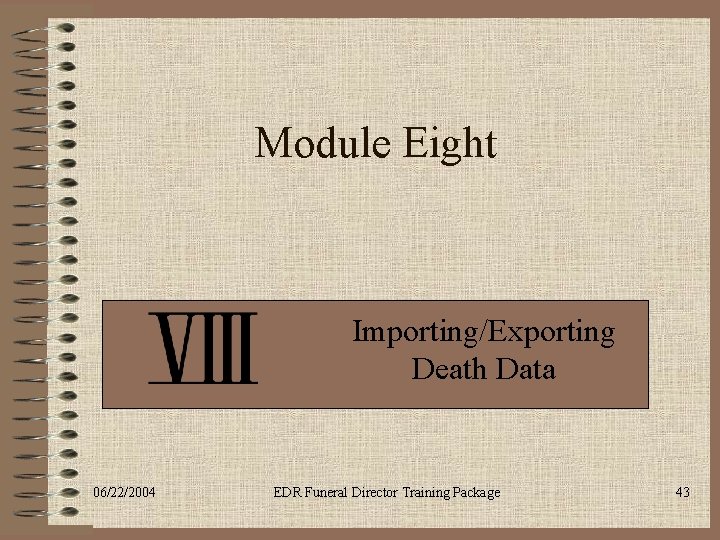 Module Eight Importing/Exporting Death Data 06/22/2004 EDR Funeral Director Training Package 43 