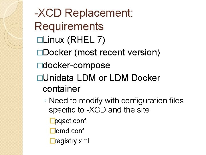 -XCD Replacement: Requirements �Linux (RHEL 7) �Docker (most recent version) �docker-compose �Unidata LDM or