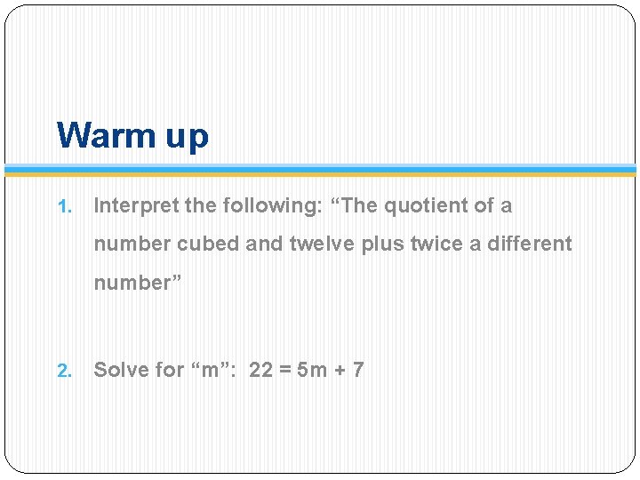 Warm up 1. Interpret the following: “The quotient of a number cubed and twelve