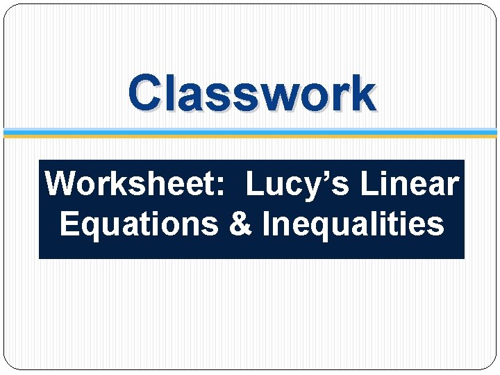Classwork Worksheet: Lucy’s Linear Equations & Inequalities 