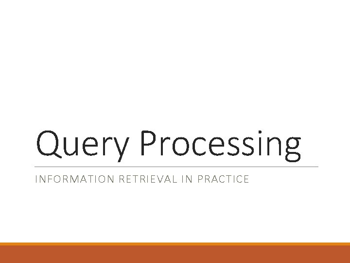 Query Processing INFORMATION RETRIEVAL IN PRACTICE 