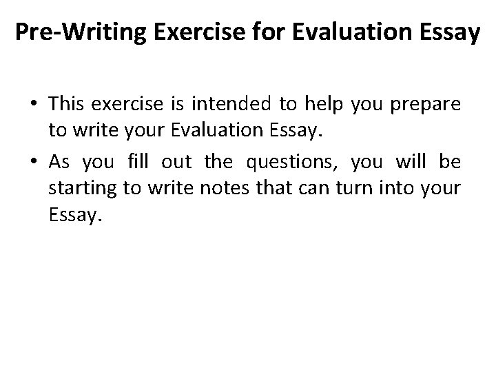 Pre-Writing Exercise for Evaluation Essay • This exercise is intended to help you prepare