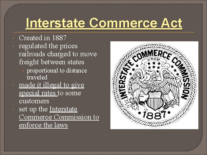 Interstate Commerce Act Created in 1887 regulated the prices railroads charged to move freight