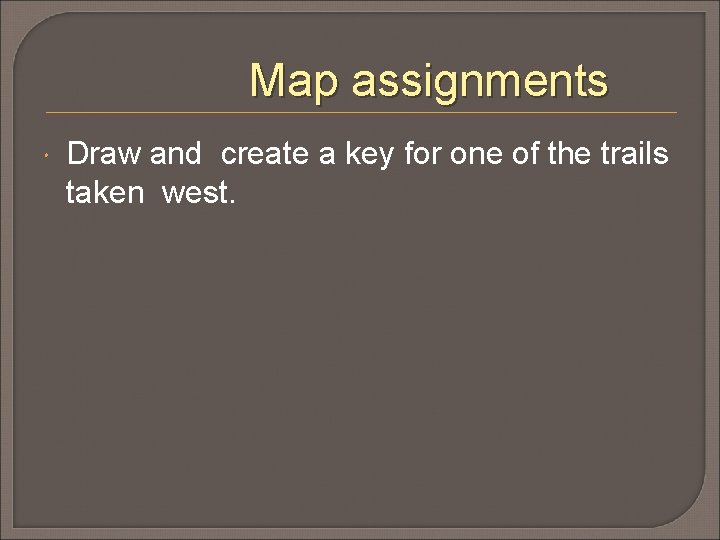 Map assignments Draw and create a key for one of the trails taken west.