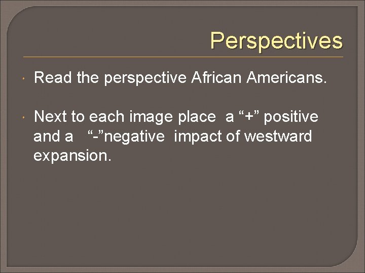 Perspectives Read the perspective African Americans. Next to each image place a “+” positive