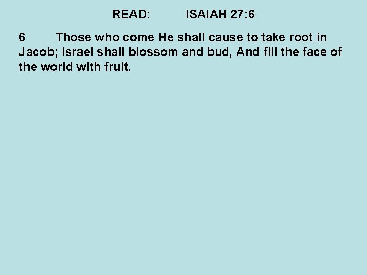 READ: ISAIAH 27: 6 6 Those who come He shall cause to take root