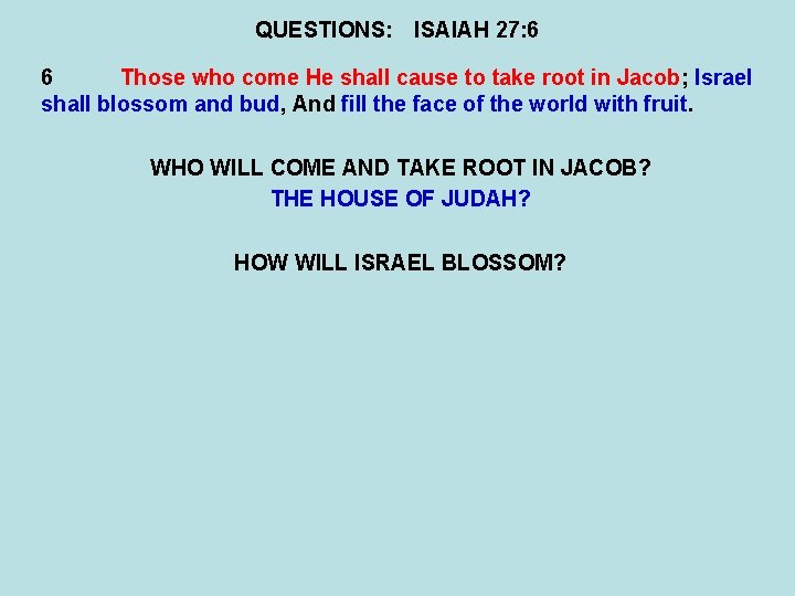 QUESTIONS: ISAIAH 27: 6 6 Those who come He shall cause to take root