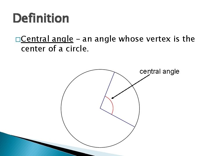 Definition � Central angle – an angle whose vertex is the center of a