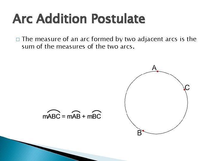Arc Addition Postulate � The measure of an arc formed by two adjacent arcs