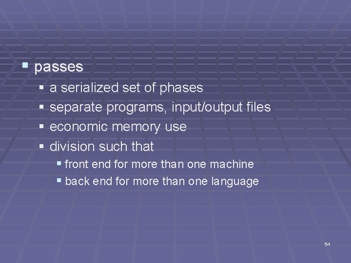 § passes § a serialized set of phases § separate programs, input/output files §