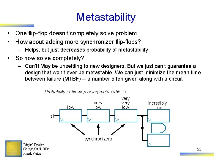 Metastability • One flip-flop doesn’t completely solve problem • How about adding more synchronizer