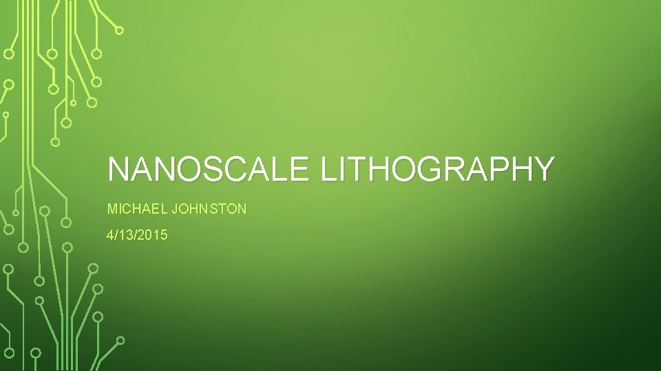 NANOSCALE LITHOGRAPHY MICHAEL JOHNSTON 4/13/2015 