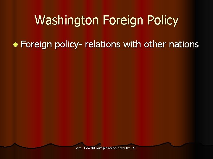Washington Foreign Policy l Foreign policy- relations with other nations Aim: How did GW’s